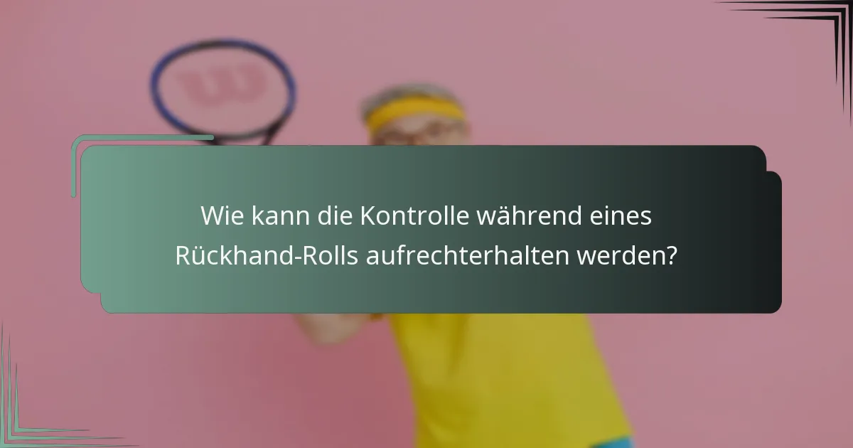 Wie kann die Kontrolle während eines Rückhand-Rolls aufrechterhalten werden?