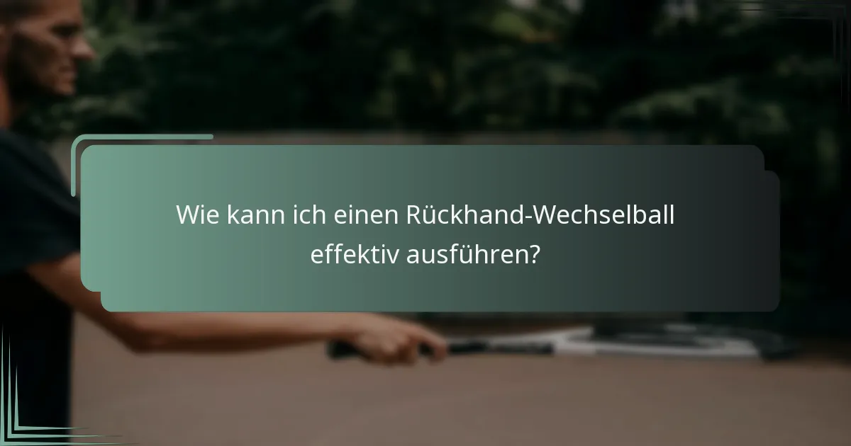 Wie kann ich einen Rückhand-Wechselball effektiv ausführen?
