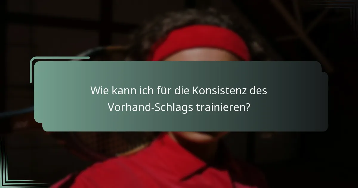Wie kann ich für die Konsistenz des Vorhand-Schlags trainieren?