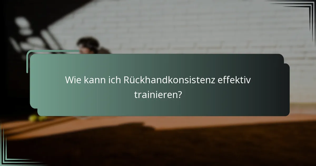 Wie kann ich Rückhandkonsistenz effektiv trainieren?
