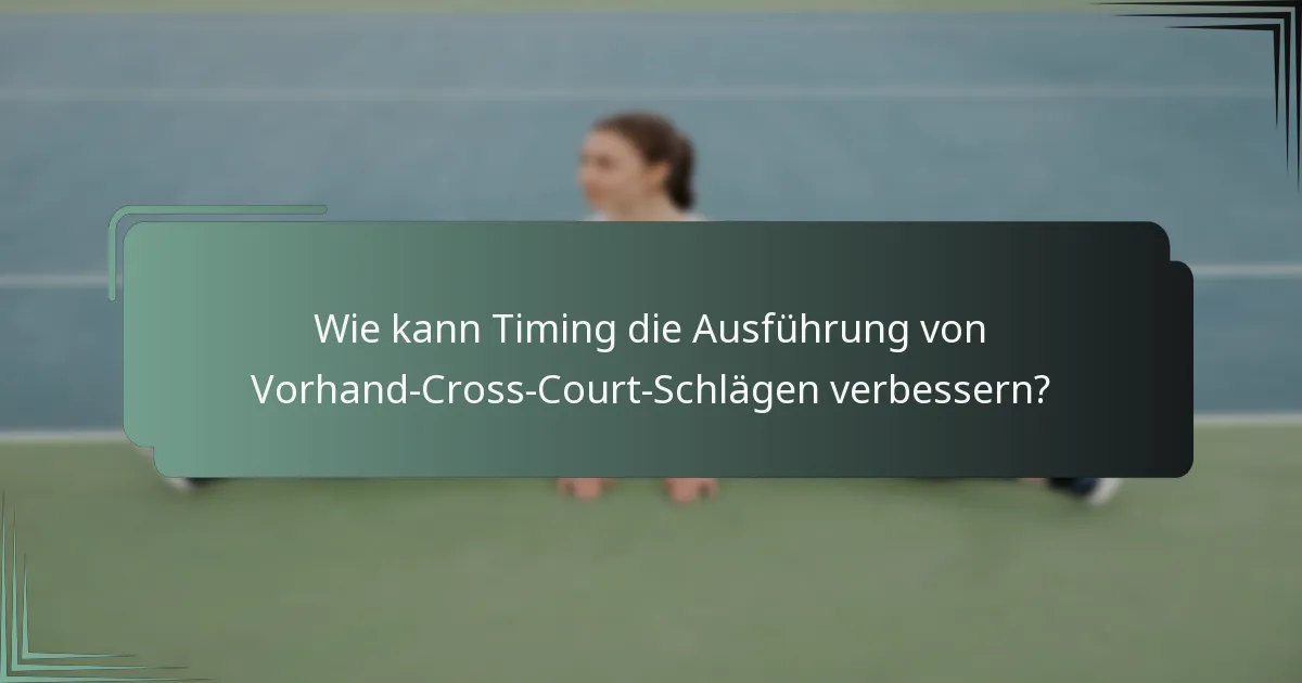 Wie kann Timing die Ausführung von Vorhand-Cross-Court-Schlägen verbessern?