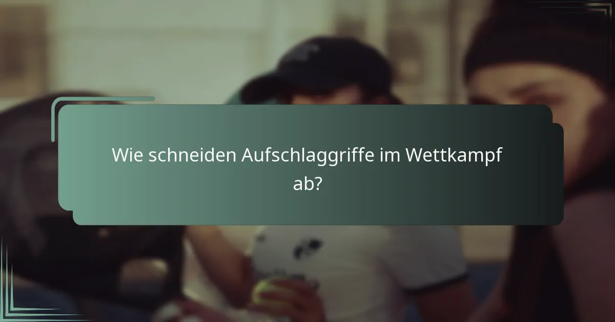 Wie schneiden Aufschlaggriffe im Wettkampf ab?