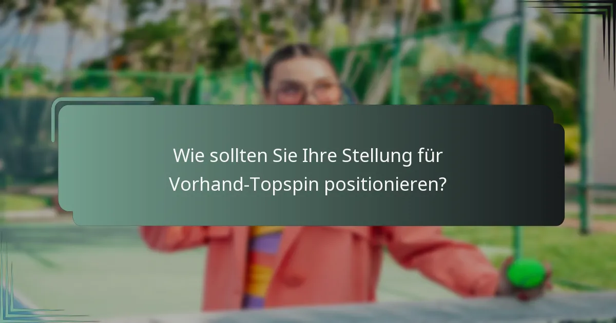 Wie sollten Sie Ihre Stellung für Vorhand-Topspin positionieren?