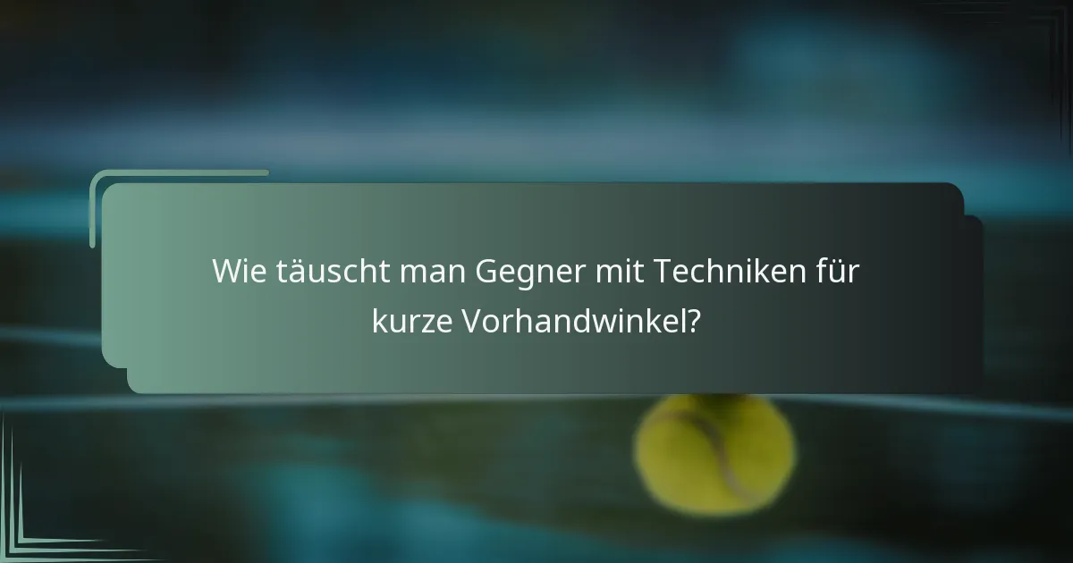 Wie täuscht man Gegner mit Techniken für kurze Vorhandwinkel?