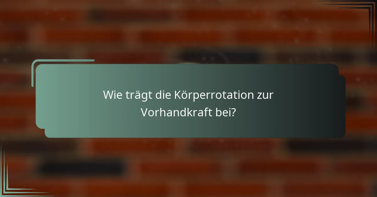 Wie trägt die Körperrotation zur Vorhandkraft bei?