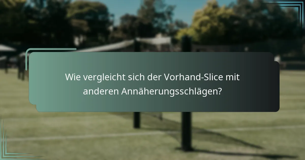 Wie vergleicht sich der Vorhand-Slice mit anderen Annäherungsschlägen?