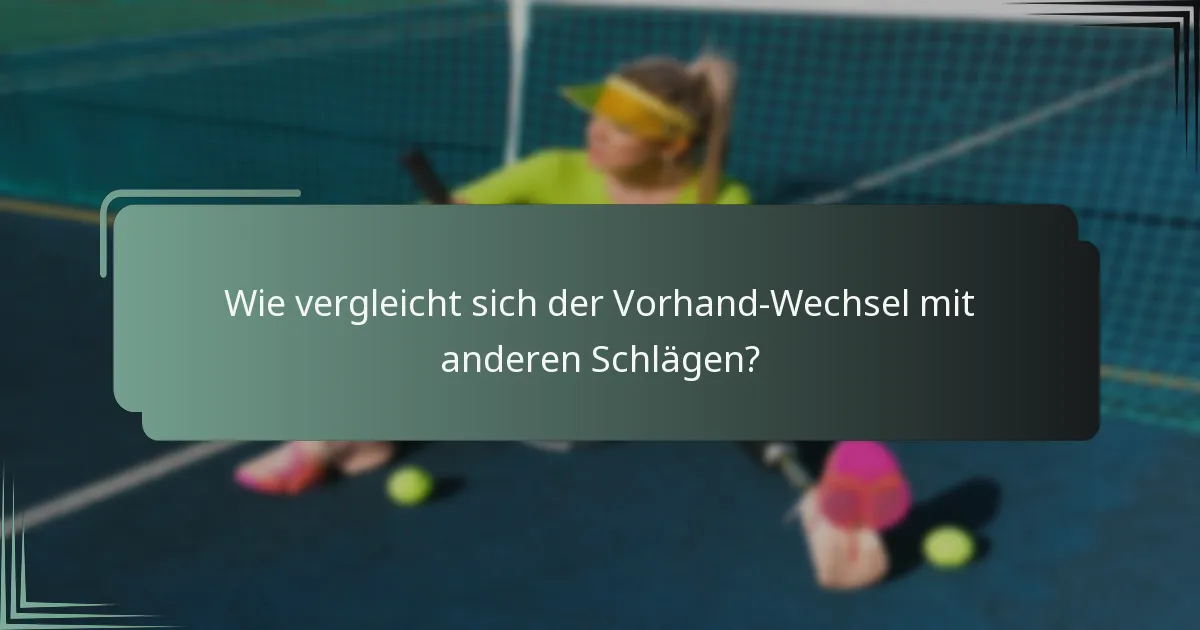Wie vergleicht sich der Vorhand-Wechsel mit anderen Schlägen?