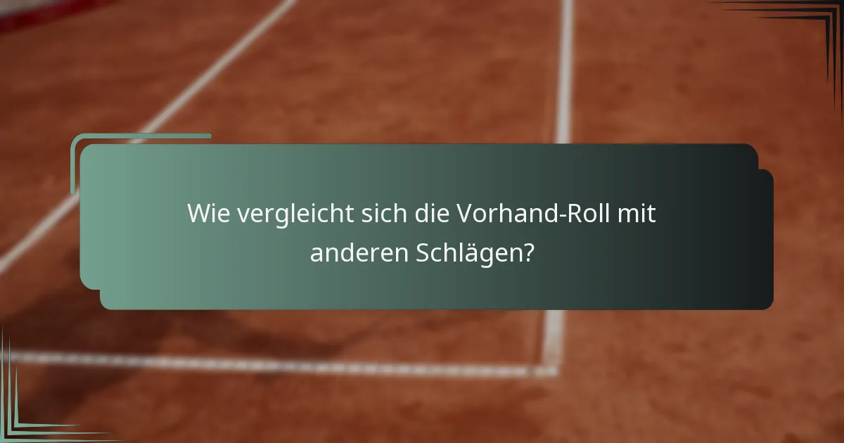 Wie vergleicht sich die Vorhand-Roll mit anderen Schlägen?