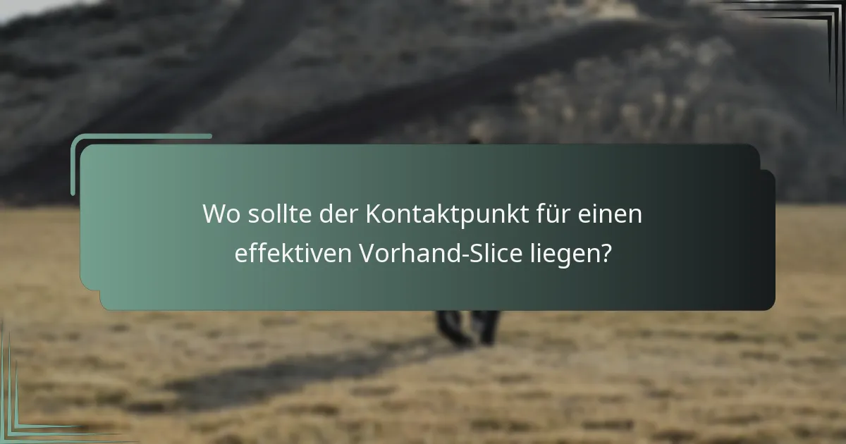 Wo sollte der Kontaktpunkt für einen effektiven Vorhand-Slice liegen?